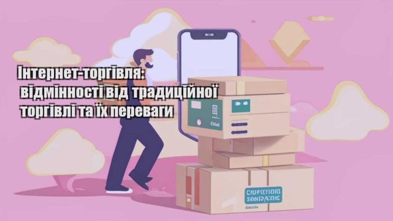 internet torgivlya vidminnosti vid tradyczijnoyi torgivli ta yih perevagy