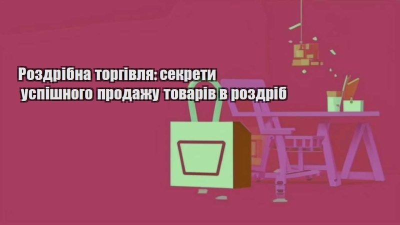 rozdribna torgivlya sekrety uspishnogo prodazhu tovariv v rozdrib