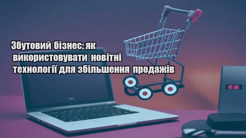 zbutovyj biznes yak vykorystovuvaty novitni tehnologiyi dlya zbilshennya prodazhiv