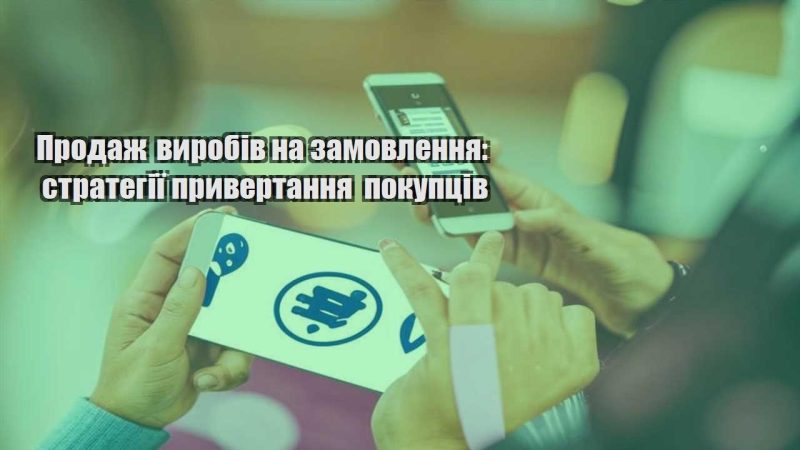 prodazh vyrobiv na zamovlennya strategiyi pryvertannya pokupcziv