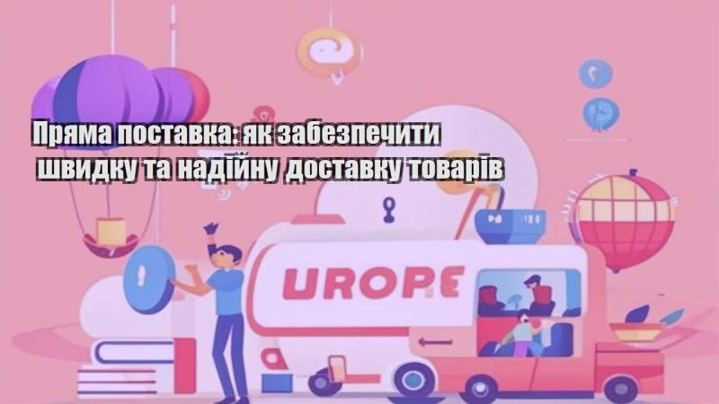 pryama postavka yak zabezpechyty shvydku ta nadijnu dostavku tovariv