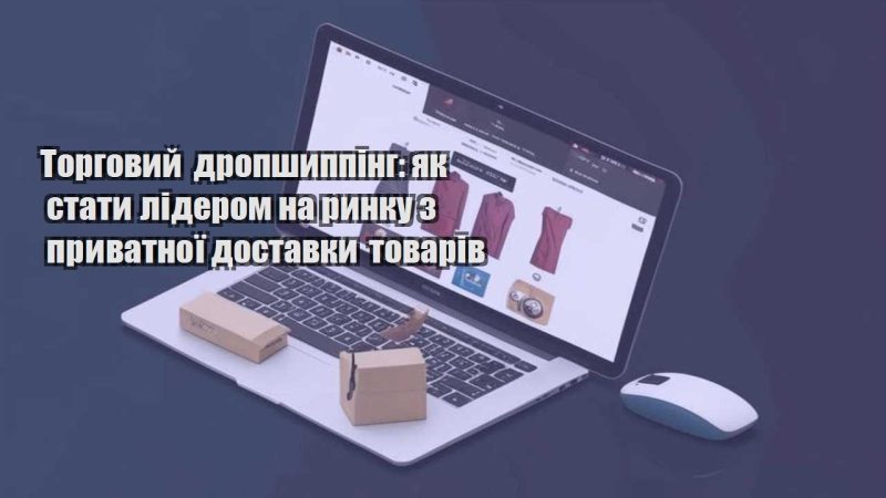 torgovyj dropshypping yak staty liderom na rynku z pryvatnoyi dostavky tovariv