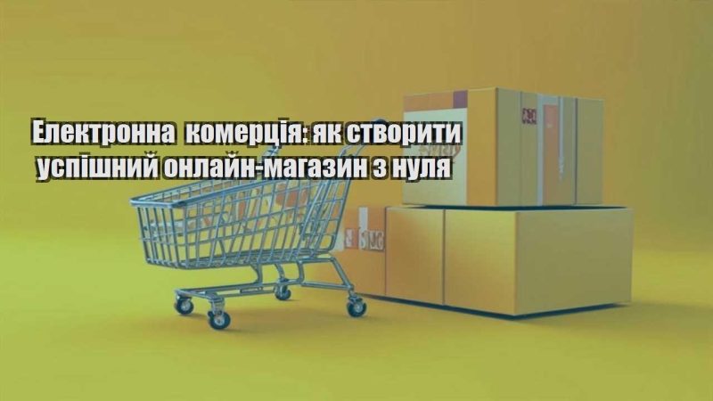 elektronna komercziya yak stvoryty uspishnyj onlajn magazyn z nulya