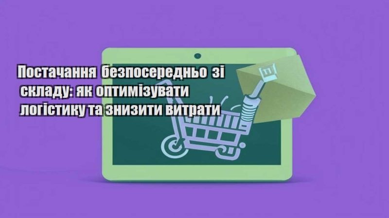 postachannya bezposeredno zi skladu yak optymizuvaty logistyku ta znyzyty vytraty