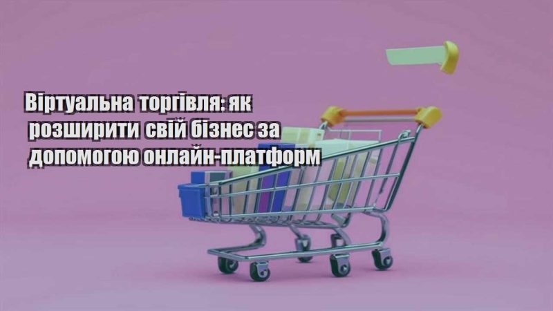 virtualna torgivlya yak rozshyryty svij biznes za dopomogoyu onlajn platform