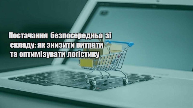 postachannya bezposeredno zi skladu yak znyzyty vytraty ta optymizuvaty logistyku