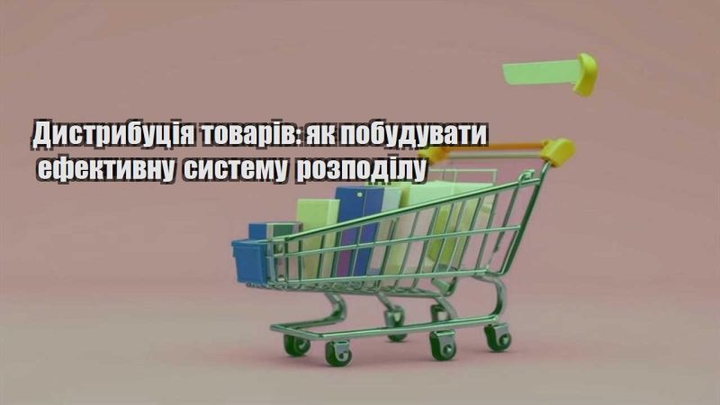 dystrybucziya tovariv yak pobuduvaty efektyvnu systemu rozpodilu