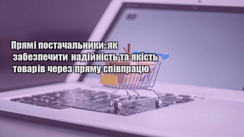 pryami postachalnyky yak zabezpechyty nadijnist ta yakist tovariv cherez pryamu spivpraczyu
