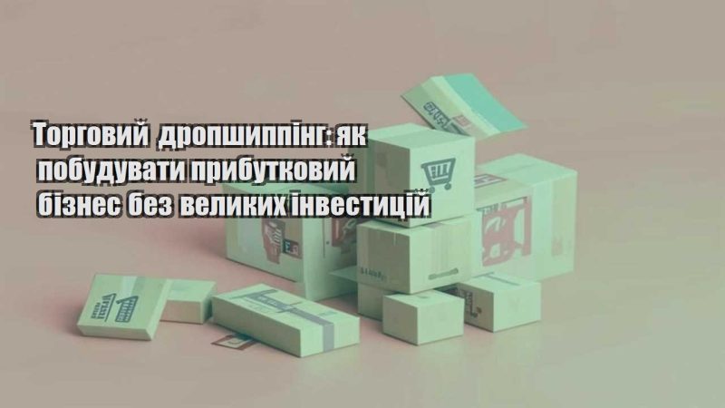 torgovyj dropshypping yak pobuduvaty prybutkovyj biznes bez velykyh investyczij