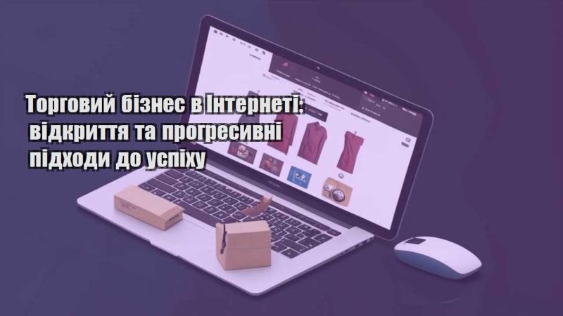 torgovyj biznes v interneti vidkryttya ta progresyvni pidhody do uspihu