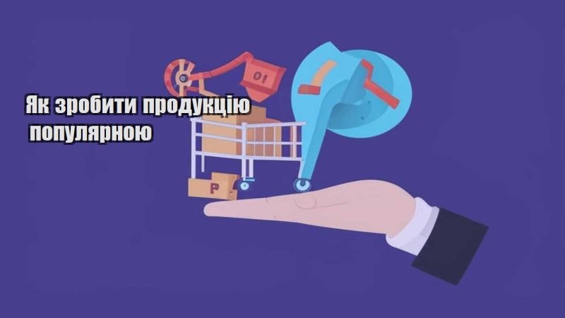 yak zrobyty produkcziyu populyarnoyu