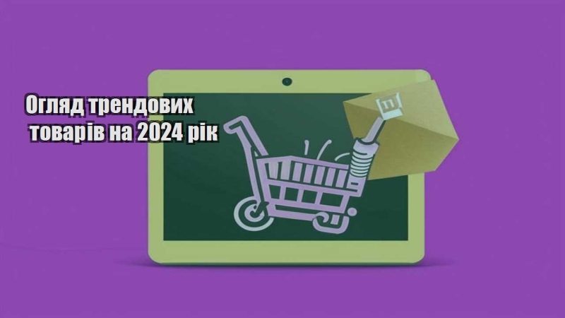 oglyad trendovyh tovariv na 2024 rik