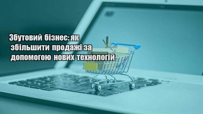 zbutovyj biznes yak zbilshyty prodazhi za dopomogoyu novyh tehnologij