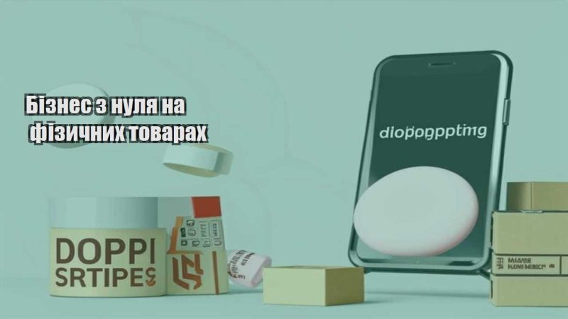 biznes z nulya na fizychnyh tovarah