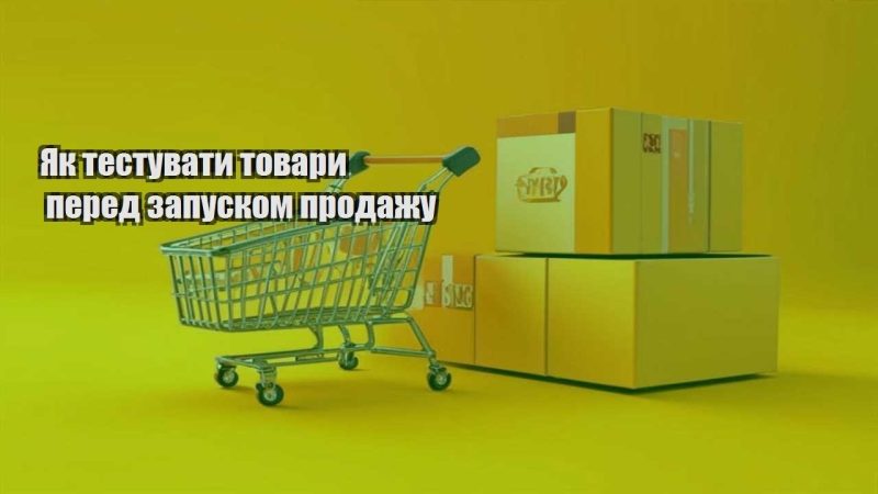 yak testuvaty tovary pered zapuskom prodazhu