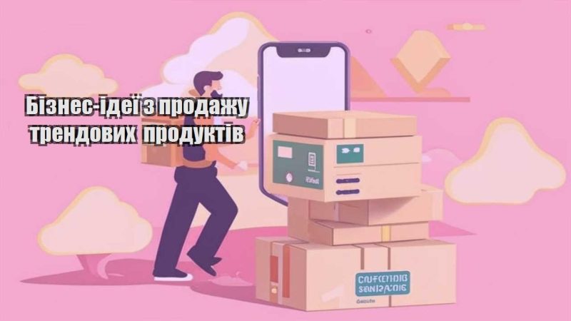 biznes ideyi z prodazhu trendovyh produktiv