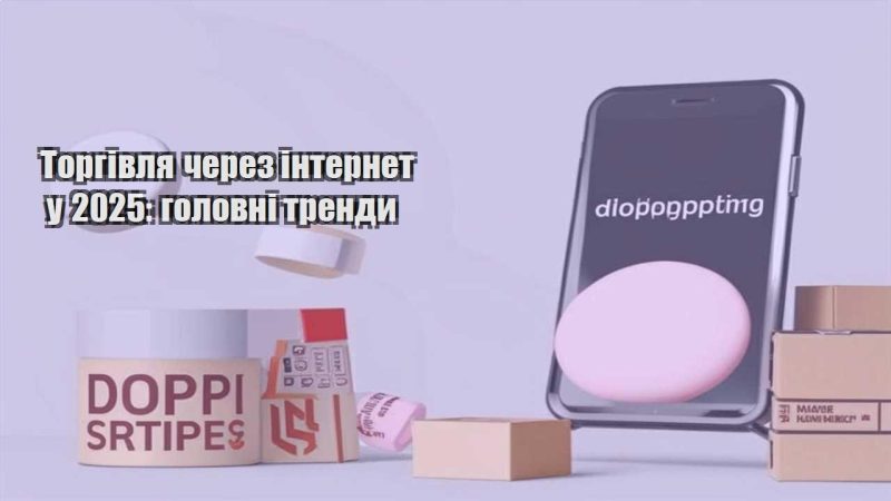torgivlya cherez internet u 2025 golovni trendy