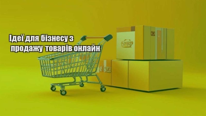 ideyi dlya biznesu z prodazhu tovariv onlajn