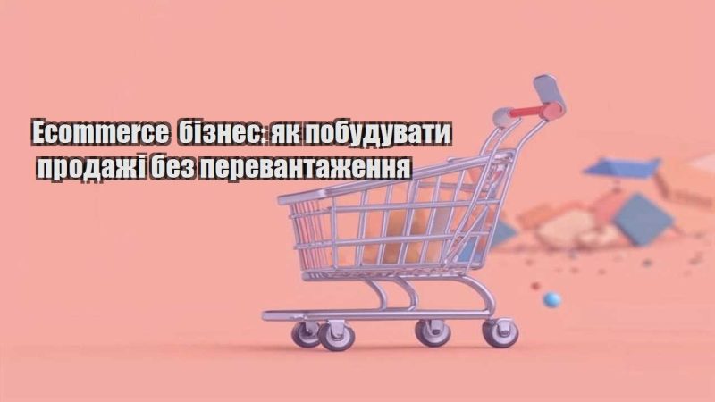 ecommerce biznes yak pobuduvaty prodazhi bez perevantazhennya