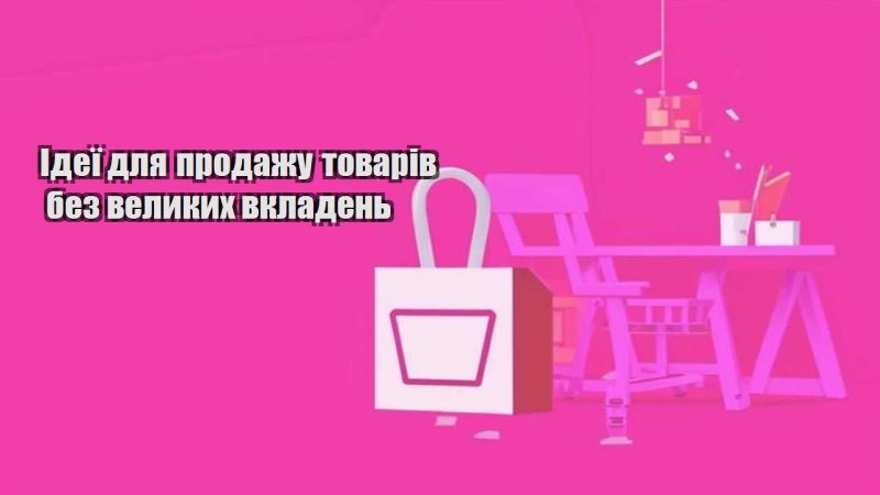 ideyi dlya prodazhu tovariv bez velykyh vkladen