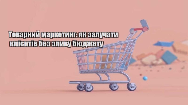 tovarnyj marketyng yak zaluchaty kliyentiv bez zlyvu byudzhetu