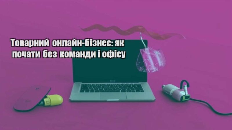 tovarnyj onlajn biznes yak pochaty bez komandy i ofisu