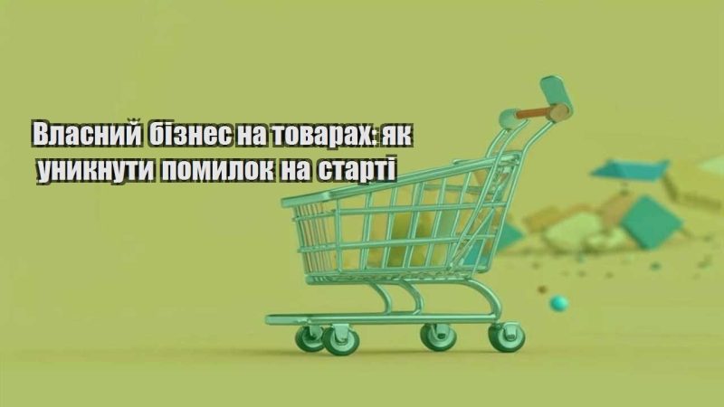 vlasnyj biznes na tovarah yak unyknuty pomylok na starti