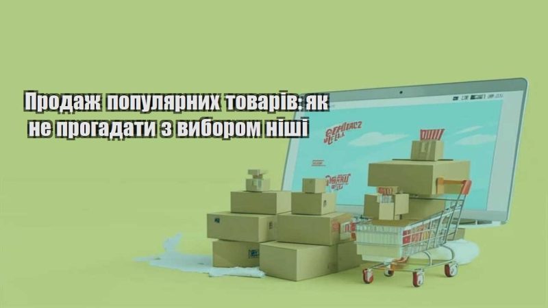 prodazh populyarnyh tovariv yak ne progadaty z vyborom nishi