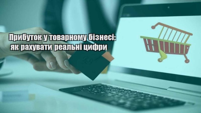 prybutok u tovarnomu biznesi yak rahuvaty realni czyfry