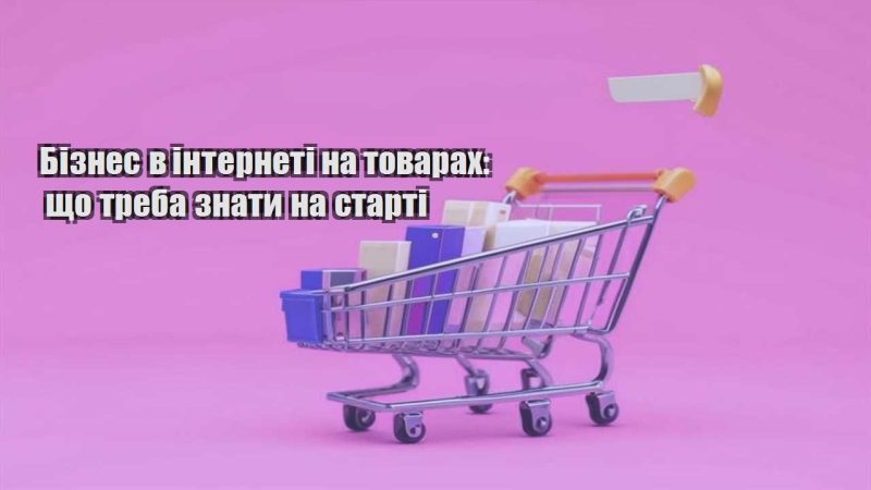 biznes v interneti na tovarah shho treba znaty na starti
