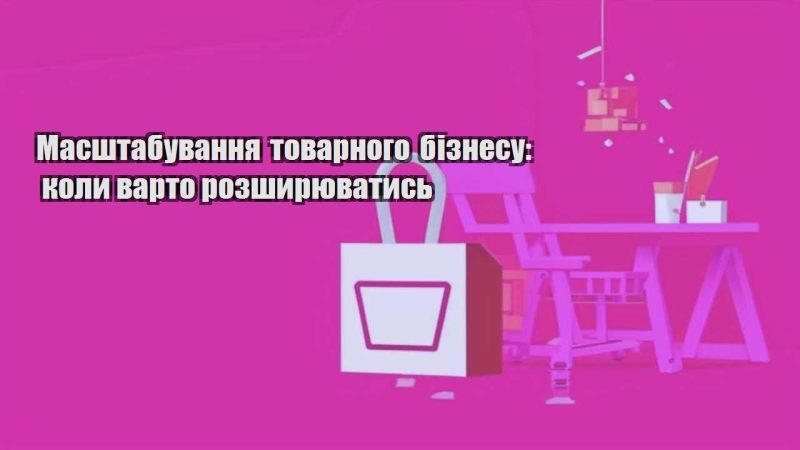 masshtabuvannya tovarnogo biznesu koly varto rozshyryuvatys