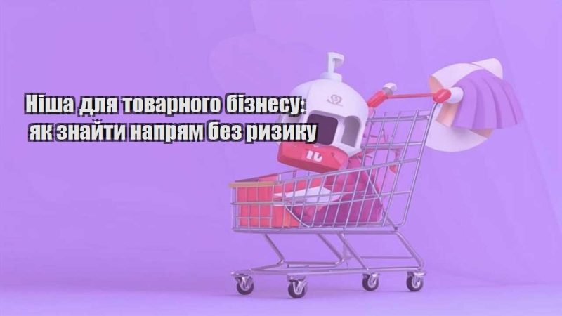 nisha dlya tovarnogo biznesu yak znajty napryam bez ryzyku