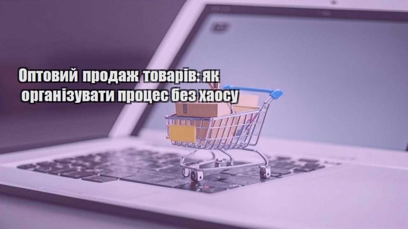 optovyj prodazh tovariv yak organizuvaty proczes bez haosu