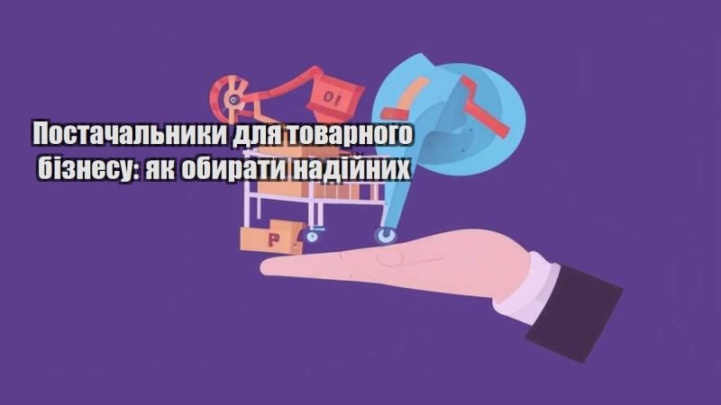 postachalnyky dlya tovarnogo biznesu yak obyraty nadijnyh