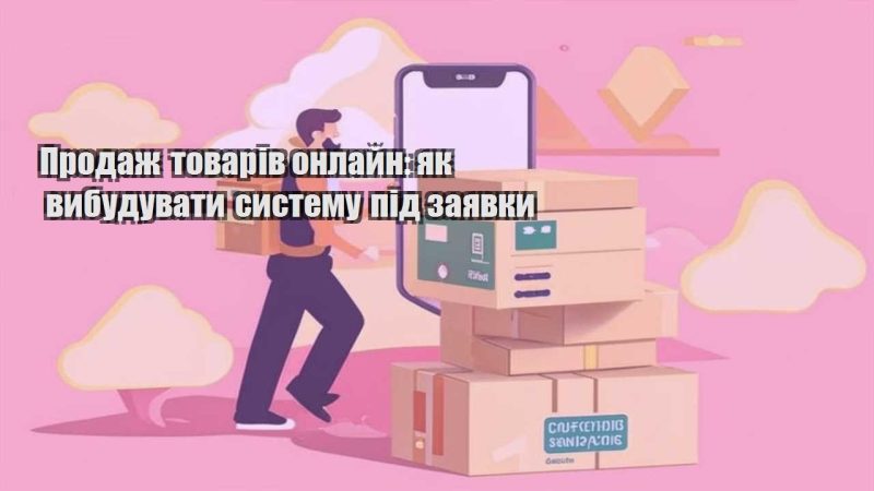 prodazh tovariv onlajn yak vybuduvaty systemu pid zayavky