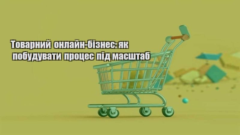 tovarnyj onlajn biznes yak pobuduvaty proczes pid masshtab