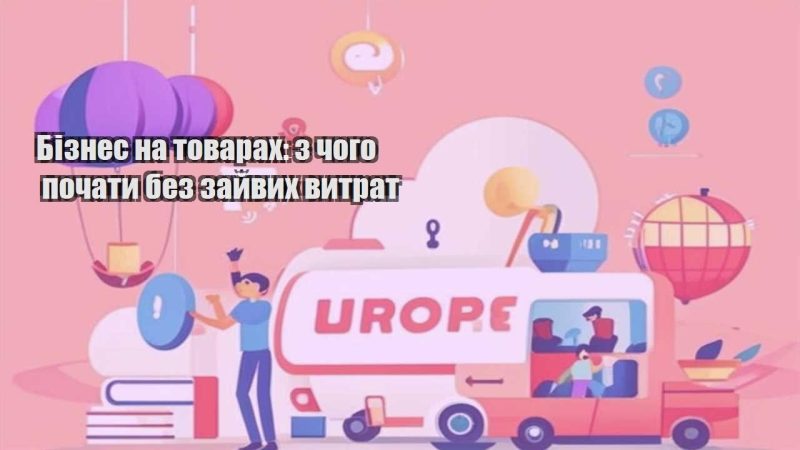 biznes na tovarah z chogo pochaty bez zajvyh vytrat