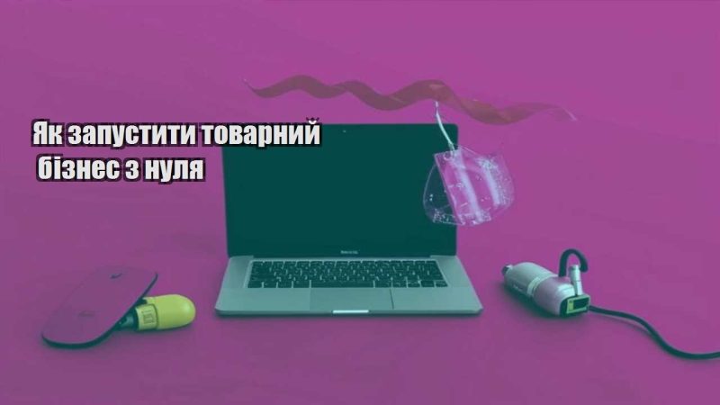 yak zapustyty tovarnyj biznes z nulya
